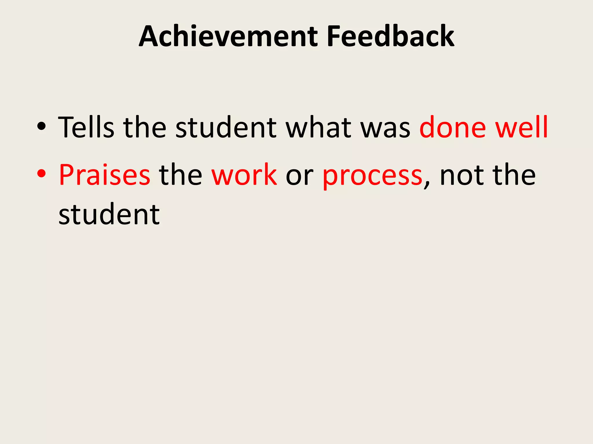 Achievement Feedback
• Tells the student what was done well
• Praises the work or process, not the
student
 