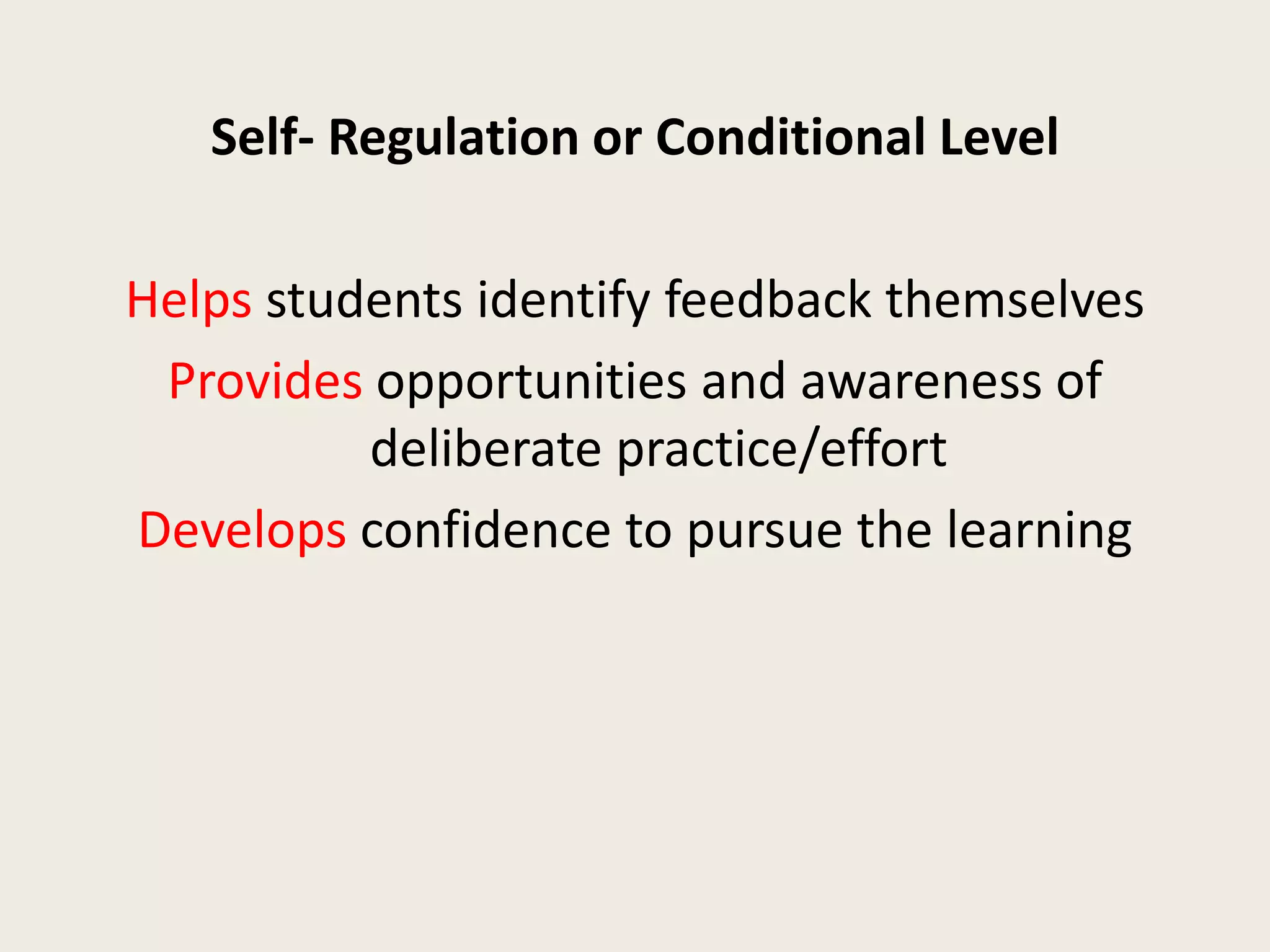 Self- Regulation or Conditional Level
Helps students identify feedback themselves
Provides opportunities and awareness of
deliberate practice/effort
Develops confidence to pursue the learning
 