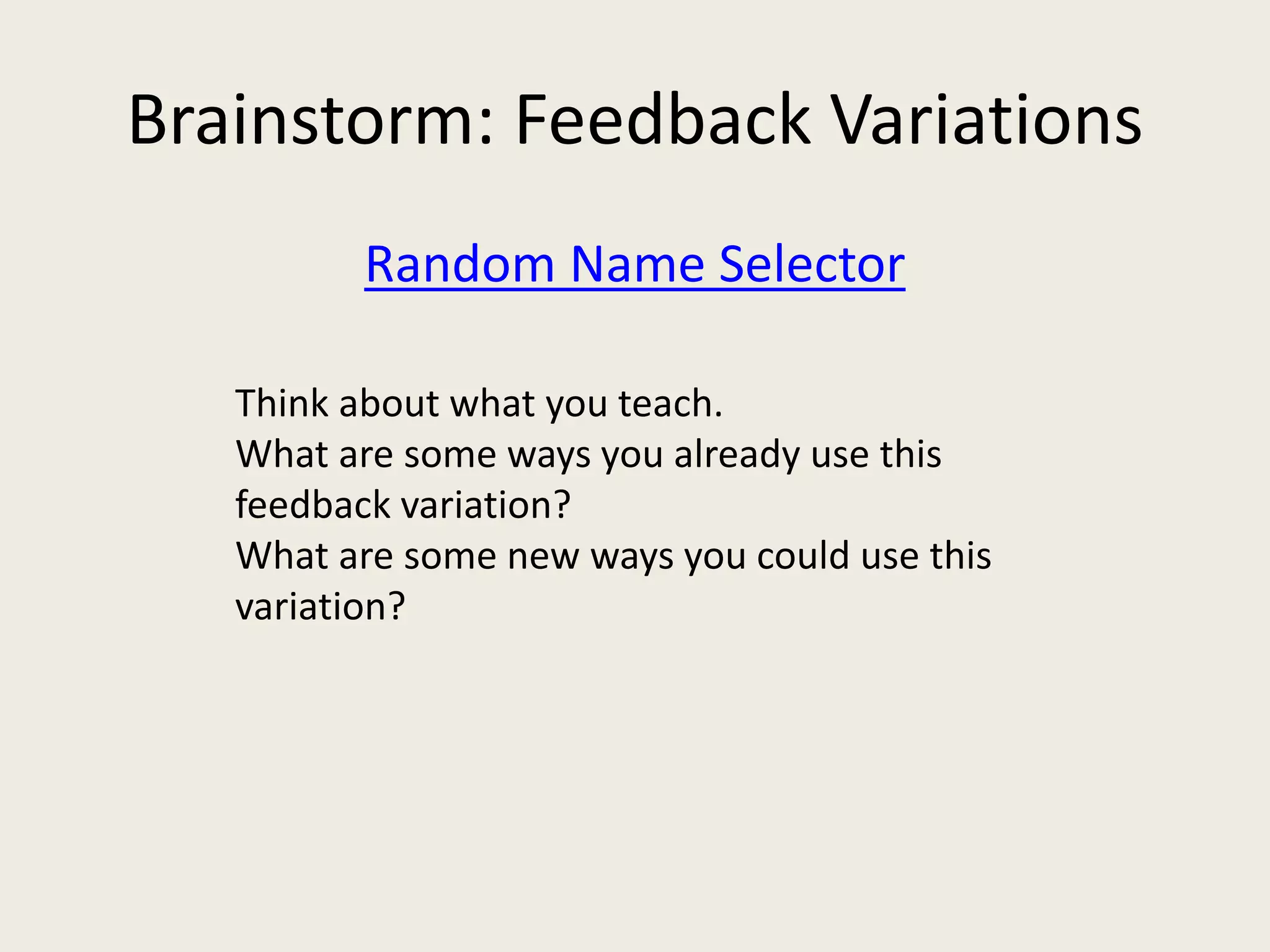Brainstorm: Feedback Variations
Random Name Selector
Think about what you teach.
What are some ways you already use this
feedback variation?
What are some new ways you could use this
variation?
 