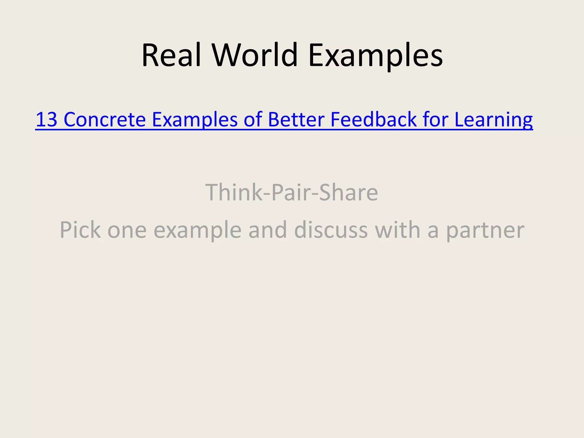 Real World Examples
13 Concrete Examples of Better Feedback for Learning
Think-Pair-Share
Pick one example and discuss with a partner
 
