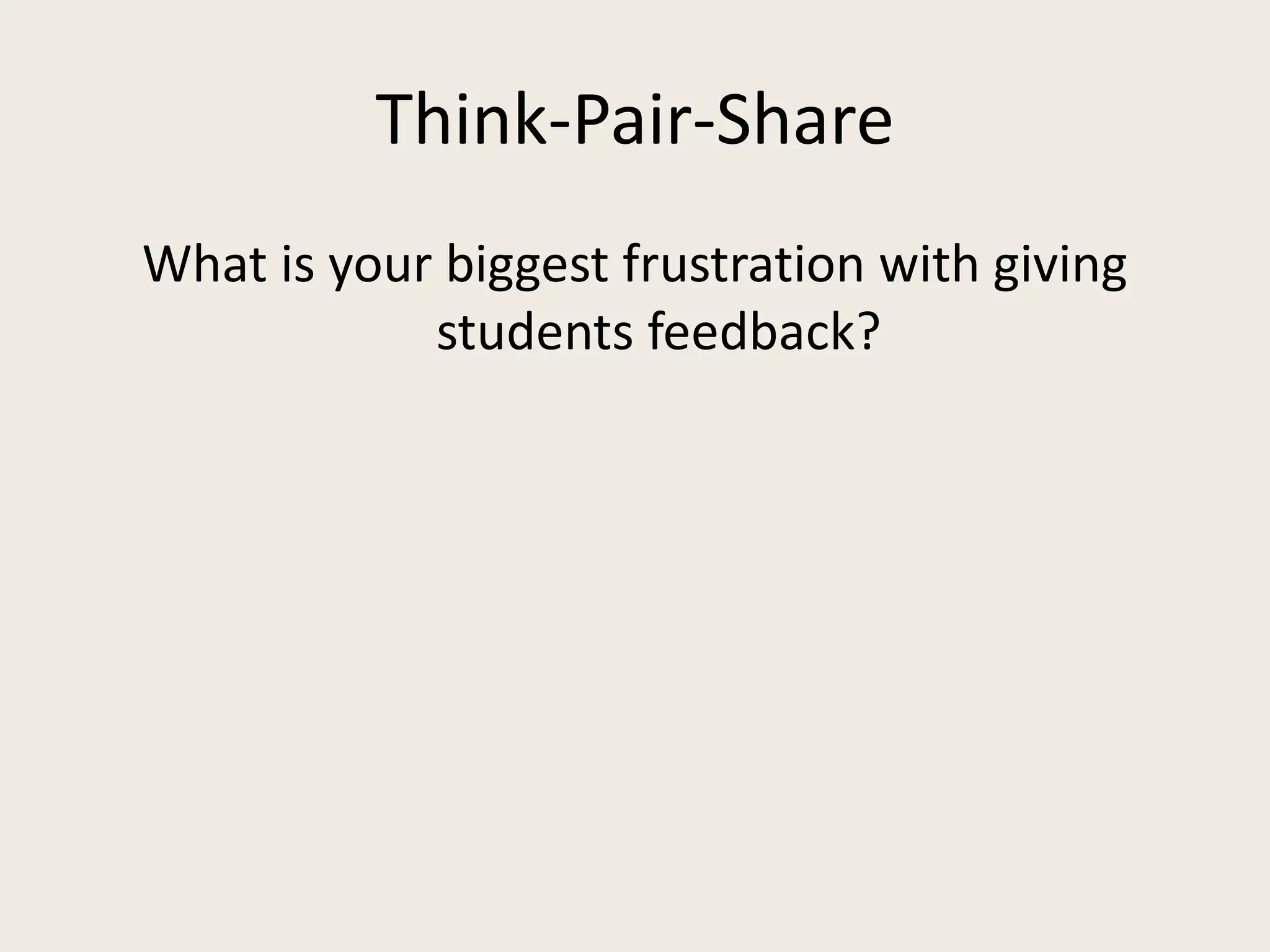 Think-Pair-Share
What is your biggest frustration with giving
students feedback?
 