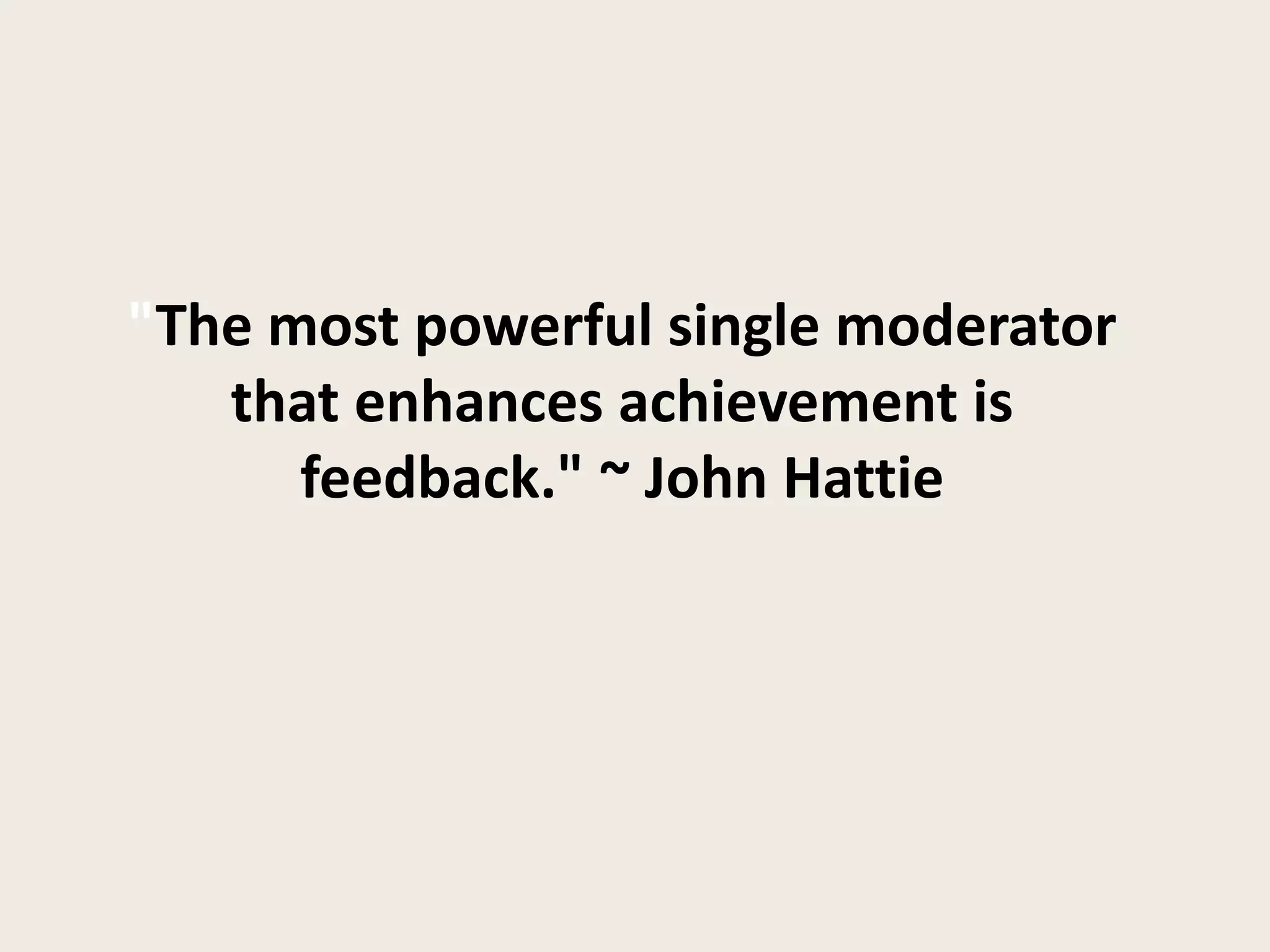 "The most powerful single moderator
that enhances achievement is
feedback." ~ John Hattie
 