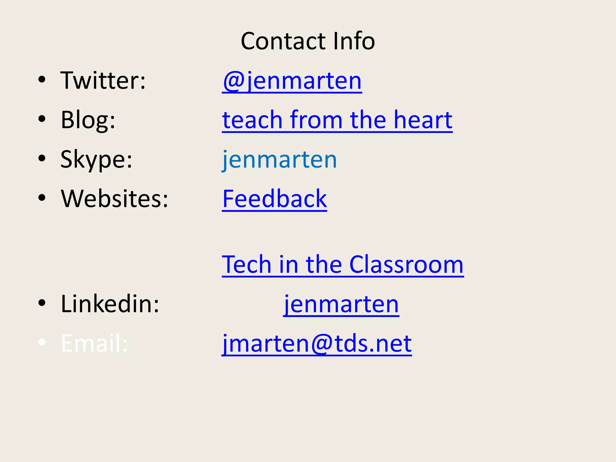 Contact Info
• Twitter: @jenmarten
• Blog: teach from the heart
• Skype: jenmarten
• Websites: Feedback
Tech in the Classroom
• Linkedin: jenmarten
• Email: jmarten@tds.net
 