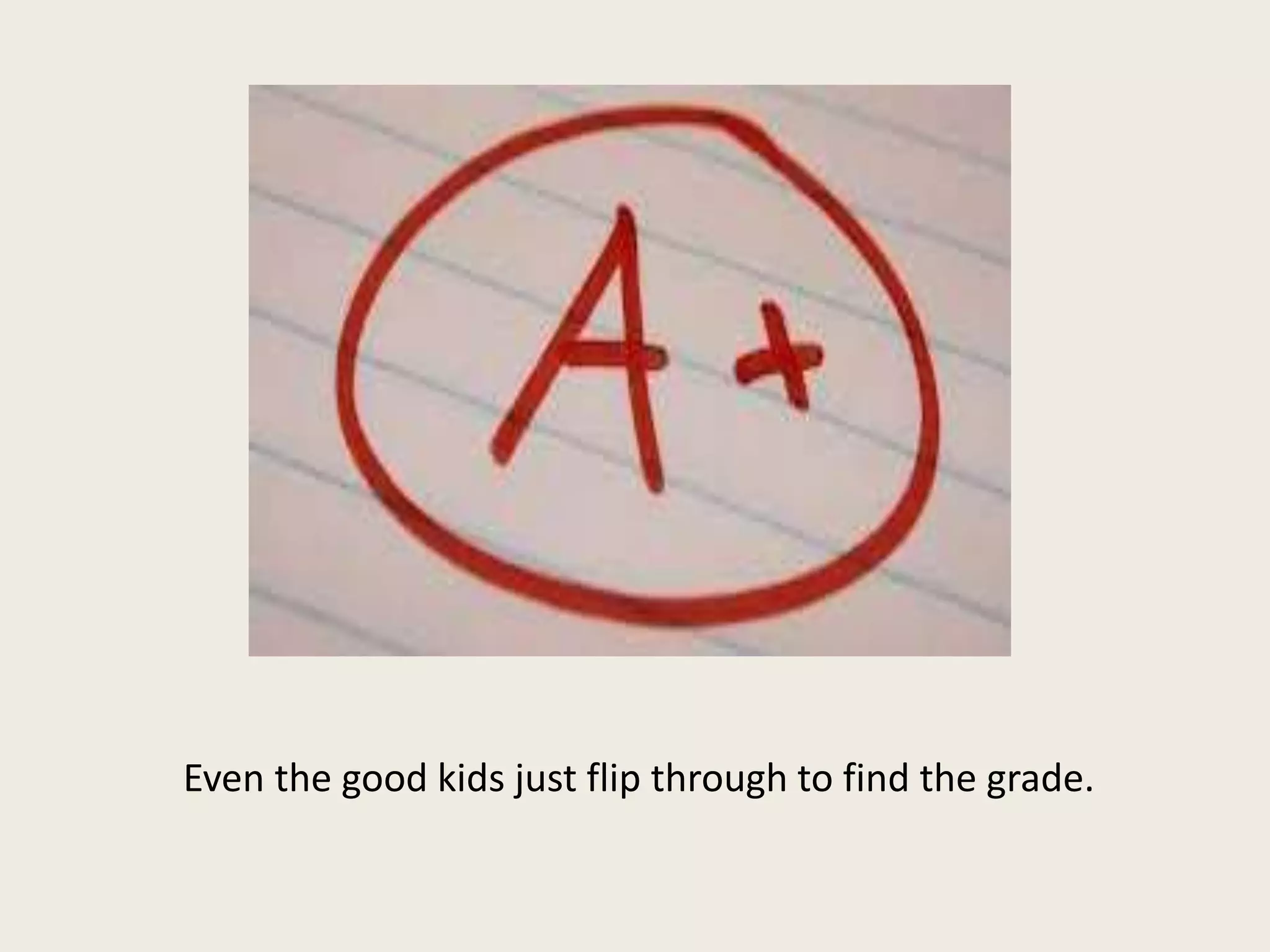 Even the good kids just flip through to find the grade.
 