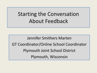Starting the Conversation
About Feedback
Jennifer Smithers Marten
GT Coordinator/Online School Coordinator
Plymouth Joint School District
Plymouth, Wisconsin
 