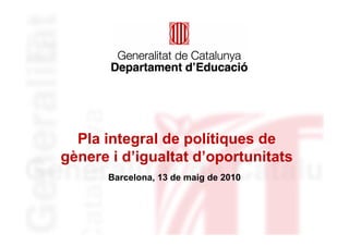 Pla integral de polítiques de
gènere i d’igualtat d’oportunitats
      Barcelona, 13 de maig de 2010
 
