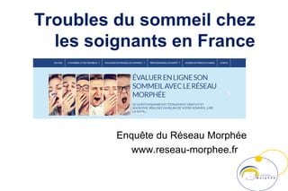 Enquête du Réseau Morphée
www.reseau-morphee.fr
Troubles du sommeil chez
les soignants en France
 