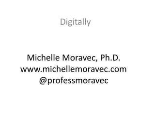Michelle Moravec, Ph.D.
www.michellemoravec.com
@professmoravec
Digitally
 