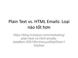 Plain Text vs. HTML Emails: Loại
nào tốt hơn
https://blog.hubspot.com/marketing/
plain-text-vs-html-emails-
data#sm.0001l6nnhecyudi5qhf2am1
b2y6ao
 