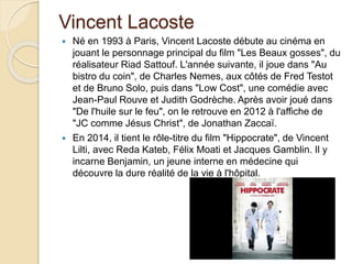 Vincent Lacoste
 Né en 1993 à Paris, Vincent Lacoste débute au cinéma en
jouant le personnage principal du film "Les Beau...