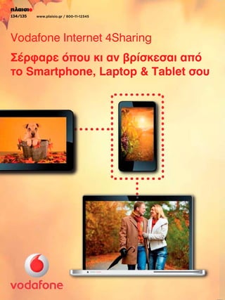 134/135

www.plaisio.gr / 800-11-12345

Vodafone Internet 4Sharing
Σέρφαρε όπου κι αν βρίσκεσαι από
το Smartphone, Laptop  Tablet σου

 
