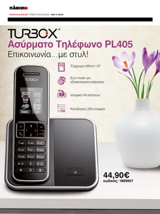 Ασύρματο Τηλέφωνο PL405
Επικοινωνία…με στυλ!

Έγχρωμη οθόνη 1,8’’
Eco mode για
εξοικονόμηση ενέργειας

Ιστορικό 40 κλήσεων

Κατάλογος 200 επαφών

44,90€

κωδικός: 1869957

 