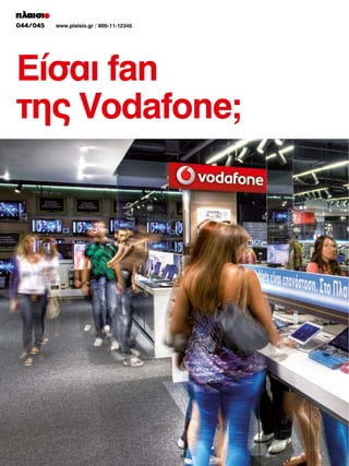 044/045
036/037

www.plaisio.gr / 800-11-12345
www.plaisio.gr

Είσαι fan
της Vodafone;

 