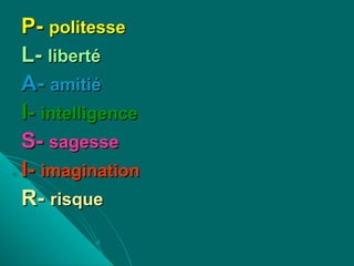 P-  politesse   L-  liberté A-  amitié I-  intelligence S-  sagesse   I-  imagination R-  risque 