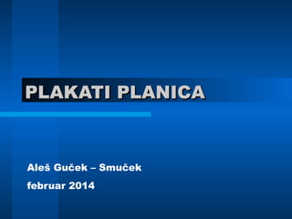 PLAKATI PLANICAPLAKATI PLANICA
Aleš Guček – Smuček
februar 2014
 