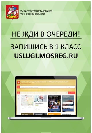 МИНИСТЕРСТВО ОБРАЗОВАНИЯ
МОСКОВСКОЙ ОБЛАСТИ
ЗАПИШИСЬ В 1 КЛАСС
USLUGI.MOSREG.RU
НЕ ЖДИ В ОЧЕРЕДИ!
 