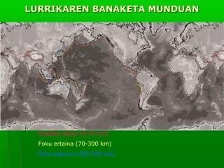 LURRIKAREN BANAKETA MUNDUAN

Azaleko fokua (0-70 km)
Foku ertaina (70-300 km)
Foku sakona (300-700 km)

 
