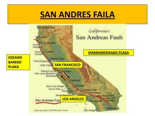 SAN ANDRES FAILA

IPARRAMERIKAKO PLAKA

OZEANO
BAREKO
PLAKA

SAN FRANCISCO

LOS ANGELES

 