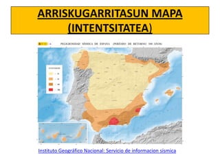 ARRISKUGARRITASUN MAPA
(INTENTSITATEA)

Instituto Geográfico Nacional: Servicio de informacion sísmica

 
