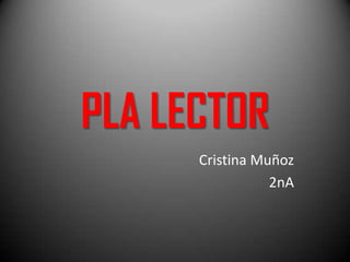 PLA LECTOR
      Cristina Muñoz
                 2nA
 