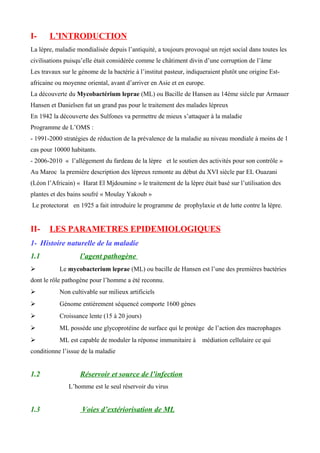 I- L’INTRODUCTION
La lèpre, maladie mondialisée depuis l’antiquité, a toujours provoqué un rejet social dans toutes les
ci...