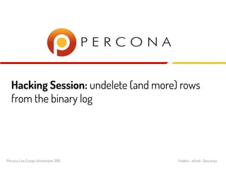 Hacking Session: undelete (and more) rows
from the binary log
Percona Live Europe Amsterdam 2015 Frédéric -lefred- Descamps
 