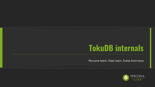 TokuDB internals
Percona team, Vlad Lesin, Sveta Smirnova
 