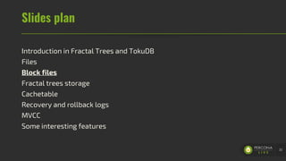 Slides plan
Introduction in Fractal Trees and TokuDB
Files
Block files
Fractal trees storage
Cachetable
Recovery and rollback logs
MVCC
Some interesting features
32
 