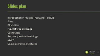 Slides plan
Introduction in Fractal Trees and TokuDB
Files
Block files
Fractal trees storage
Cachetable
Recovery and rollback logs
MVCC
Some interesting features
39
 
