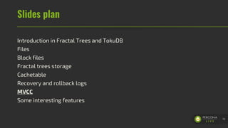 Slides plan
Introduction in Fractal Trees and TokuDB
Files
Block files
Fractal trees storage
Cachetable
Recovery and rollback logs
MVCC
Some interesting features
70
 
