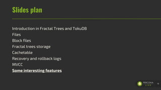 Slides plan
Introduction in Fractal Trees and TokuDB
Files
Block files
Fractal trees storage
Cachetable
Recovery and rollback logs
MVCC
Some interesting features
78
 