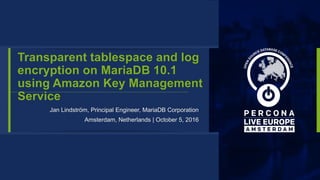 Transparent tablespace and log
encryption on MariaDB 10.1
using Amazon Key Management
Service
Jan Lindström, Principal Engineer, MariaDB Corporation
Amsterdam, Netherlands | October 5, 2016
 