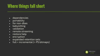 Where things fall short
● dependencies
● portability
● for non-dbas
● babysitting
● validation
● remote streaming
● restor...