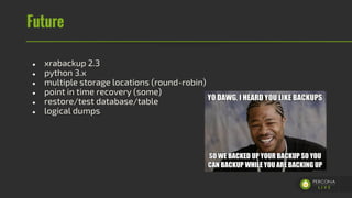 Future
● xrabackup 2.3
● python 3.x
● multiple storage locations (round-robin)
● point in time recovery (some)
● restore/t...