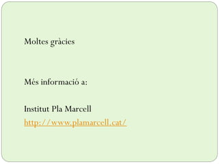 Moltes gràcies
Més informació a:
Institut Pla Marcell
http://www.plamarcell.cat/
 