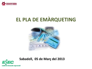 EL PLA DE EMÀRQUETING




 Sabadell, 05 de Març del 2013
 