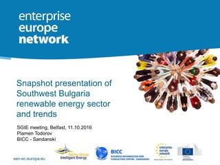 een.ec.europa.eu
Snapshot presentation of
Southwest Bulgaria
renewable energy sector
and trends
SGIE meeting, Belfast, 11.10.2016
Plamen Todorov
BICC - Sandanski
 
