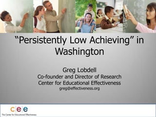 “Persistently Low Achieving” in  WashingtonGreg LobdellCo-founder and Director of ResearchCenter for Educational Effectivenessgreg@effectiveness.org 