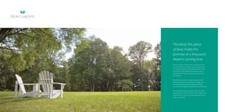 This land, this piece
of land, holds the
promise of a thousand
dreams coming true.
From its surface, towers will rise towards the sky.
Twenty-two acres of what is now vast space will
soon become spaces where children will run and
play, fathers and mothers will build their home,
and families will find love, peace, friendship, fun
and security.
Beyond the brick and concrete, however, there’s
something unique to look forward to. Eight acres
of beautifully landscaped, lovingly looked after
Central Greens, basking in bountiful sun and fresh air.
In the coming months, you and some very select
people like you will call it home. Palm Gardens from
Emaar MGF, the name that’s been making coming
home very special.

 