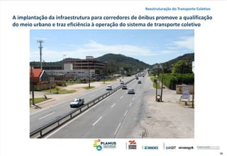 36
A implantação da infraestrutura para corredores de ônibus promove a qualificação
do meio urbano e traz eficiência à operação do sistema de transporte coletivo
Reestruturação do Transporte Coletivo
 