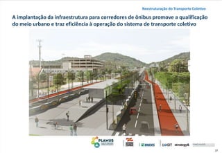 37
A implantação da infraestrutura para corredores de ônibus promove a qualificação
do meio urbano e traz eficiência à operação do sistema de transporte coletivo
Reestruturação do Transporte Coletivo
 