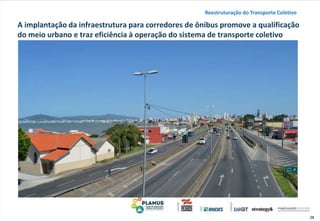 38
A implantação da infraestrutura para corredores de ônibus promove a qualificação
do meio urbano e traz eficiência à operação do sistema de transporte coletivo
Reestruturação do Transporte Coletivo
 
