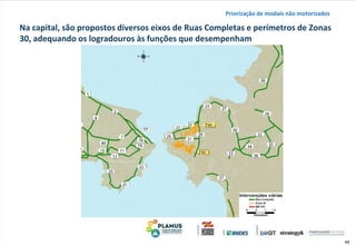 49
Na capital, são propostos diversos eixos de Ruas Completas e perímetros de Zonas
30, adequando os logradouros às funções que desempenham
Priorização de modais não motorizados
 