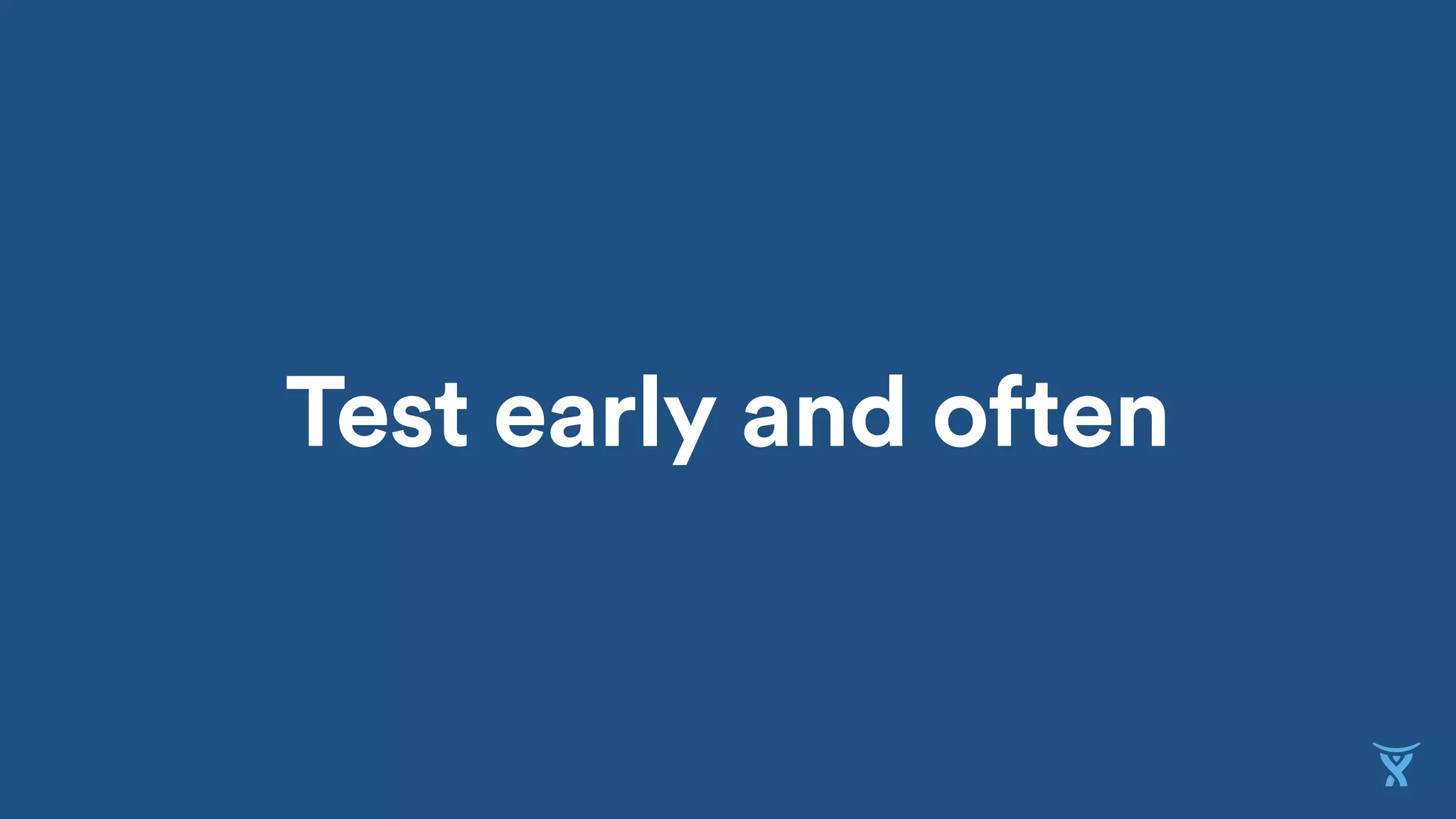 Test early and often
 