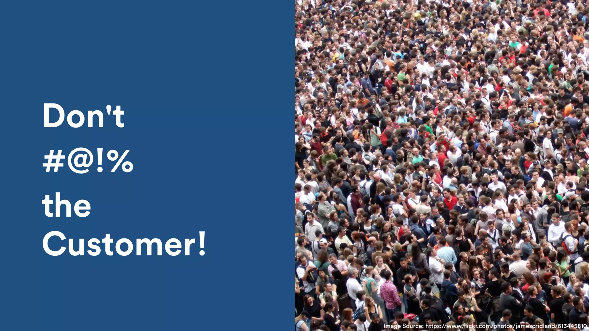 Don't
#@!%
the
Customer!
Image Source: https://www.flickr.com/photos/jamescridland/613445810
 