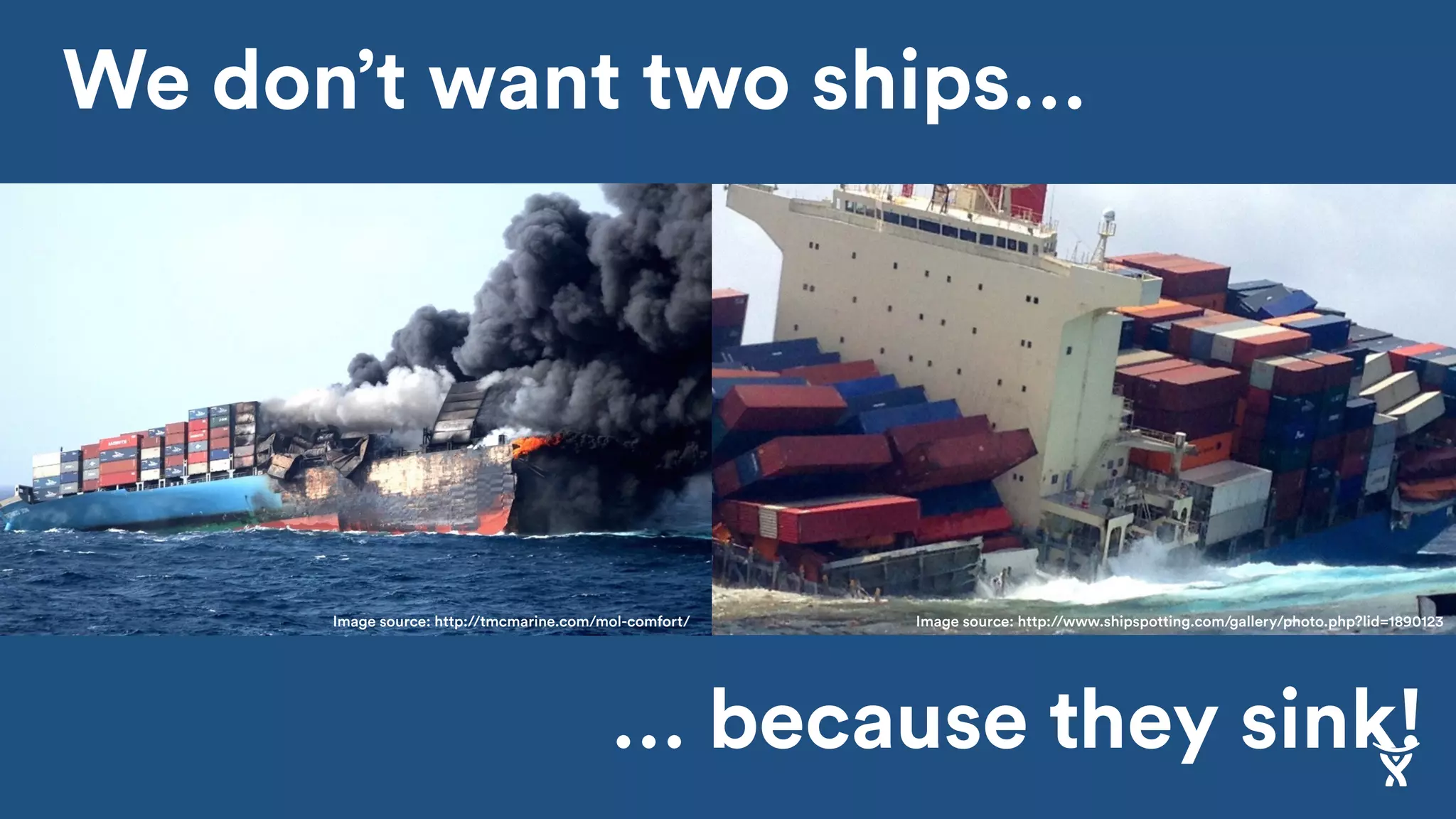 Image source:https://www.vesselfinder.com/news/1222-UPDATE-on-MOL-Comforts-Accident-PHOTOS
We don’t want two ships…
… because they sink!
Image source: http://tmcmarine.com/mol-comfort/ Image source: http://www.shipspotting.com/gallery/photo.php?lid=1890123
 