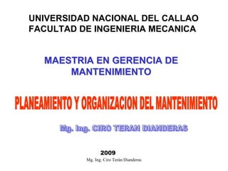 Mg. Ing. Ciro Terán Dianderas
UNIVERSIDAD NACIONAL DEL CALLAO
FACULTAD DE INGENIERIA MECANICA
MAESTRIA EN GERENCIA DE
MAESTRIA EN GERENCIA DE
MANTENIMIENTO
MANTENIMIENTO
2009
 