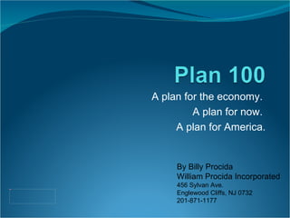 A plan for the economy.  A plan for now.  A plan for America. By Billy Procida William Procida Incorporated 456 Sylvan Ave. Englewood Cliffs, NJ 0732 201-871-1177 