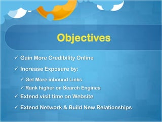  Gain More Credibility Online

 Increase Exposure by:
   Get More inbound Links
   Rank higher on Search Engines
 Extend visit time on Website

 Extend Network & Build New Relationships
 