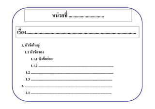 หน่ วยที .............................

เรือง..........................................................................................
   อง..........................................................................................
   1. หัวข้ อใหญ่
      1.1 หัวข้ อรอง
             1.1.1 หัวข้ อย่ อย
             1.1.2 ........................................................................................
       1.2 .................................................................................................
       1.3 ................................................................................................
   2. .......................................................................................................
       2.1 ...............................................................................................
 
